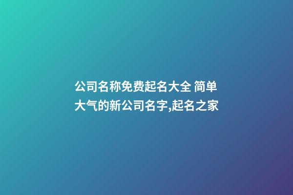 公司名称免费起名大全 简单大气的新公司名字,起名之家-第1张-公司起名-玄机派